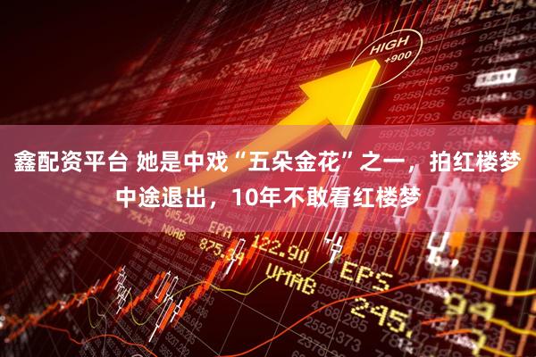 鑫配资平台 她是中戏“五朵金花”之一，拍红楼梦中途退出，10年不敢看红楼梦