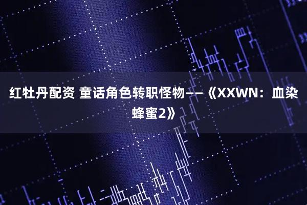 红牡丹配资 童话角色转职怪物——《XXWN：血染蜂蜜2》