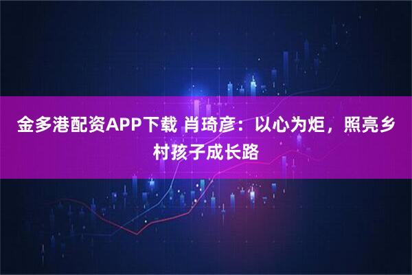 金多港配资APP下载 肖琦彦：以心为炬，照亮乡村孩子成长路