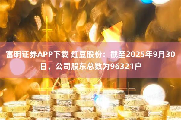 富明证券APP下载 红豆股份：截至2025年9月30日，公司股东总数为96321户
