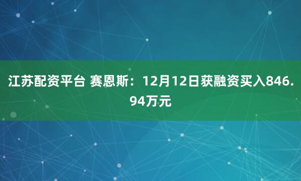 江苏配资平台 赛恩斯：12月12日获融资买入846.94万元