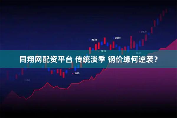 同翔网配资平台 传统淡季 钢价缘何逆袭？