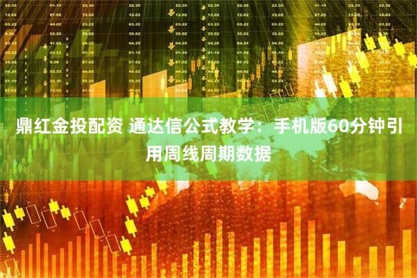 鼎红金投配资 通达信公式教学：手机版60分钟引用周线周期数据