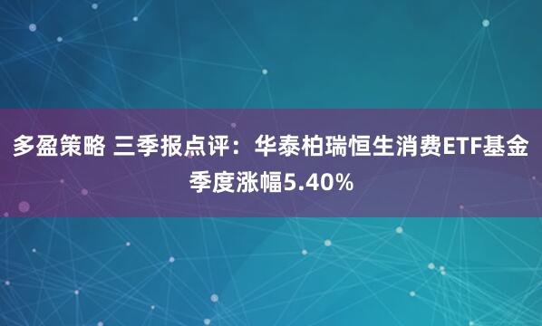 多盈策略 三季报点评：华泰柏瑞恒生消费ETF基金季度涨幅5.40%